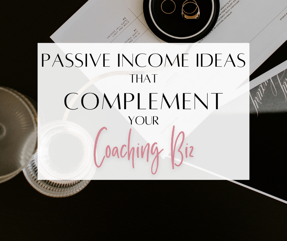 PASSIVE INCOME IDEAS THAT COMPLEMENT YOUR COACHING BUSINESS￼